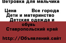 Ветровка для мальчика › Цена ­ 600 - Все города Дети и материнство » Детская одежда и обувь   . Ставропольский край